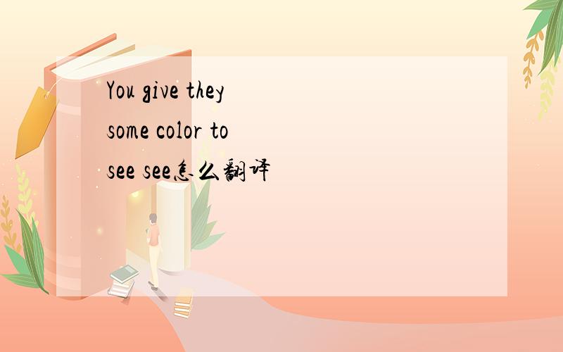 You give they some color to see see怎么翻译