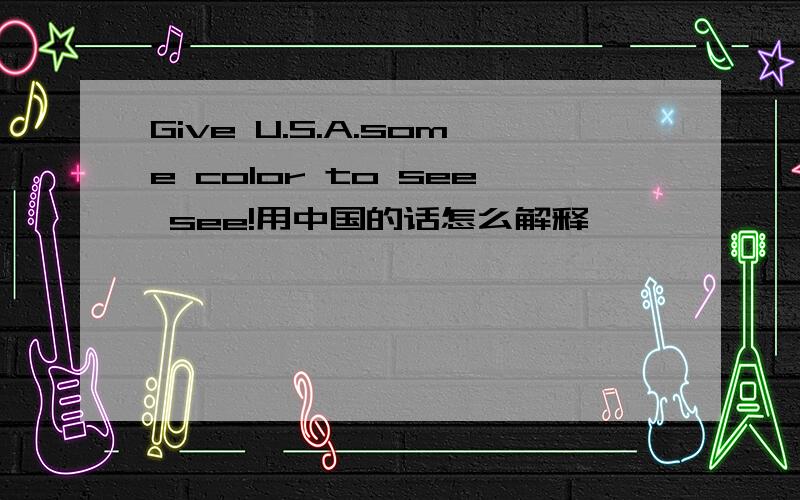 Give U.S.A.some color to see see!用中国的话怎么解释