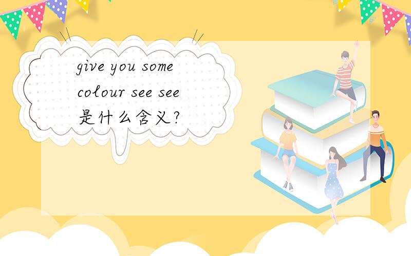 give you some colour see see是什么含义?