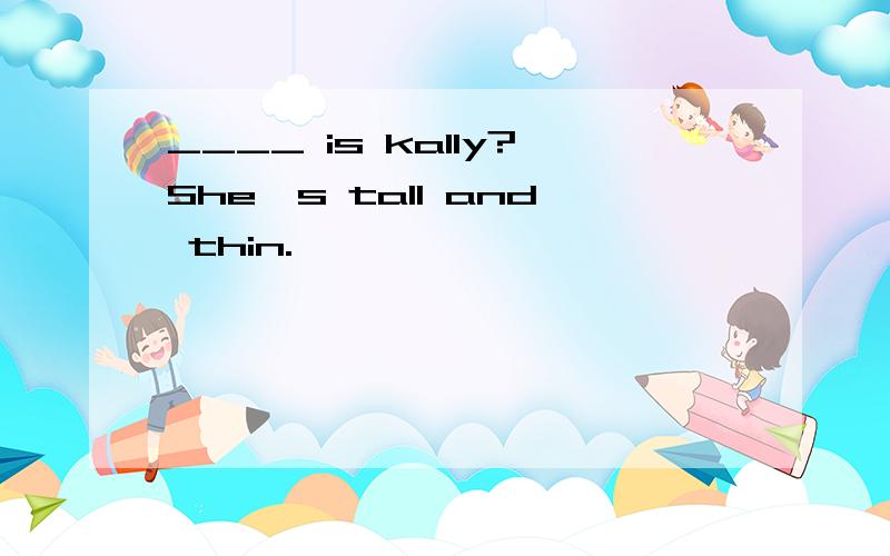 ____ is kally?She's tall and thin.