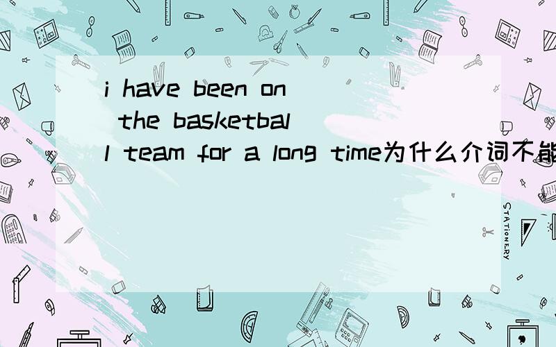 i have been on the basketball team for a long time为什么介词不能用in join的延续性不就是be in