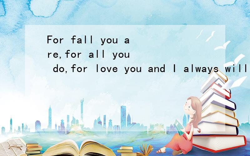 For fall you are,for all you do,for love you and I always will …forever and ever 中文意思是什么?想知道中文是什么,