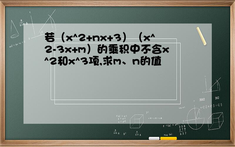 若（x^2+nx+3）（x^2-3x+m）的乘积中不含x^2和x^3项,求m、n的值