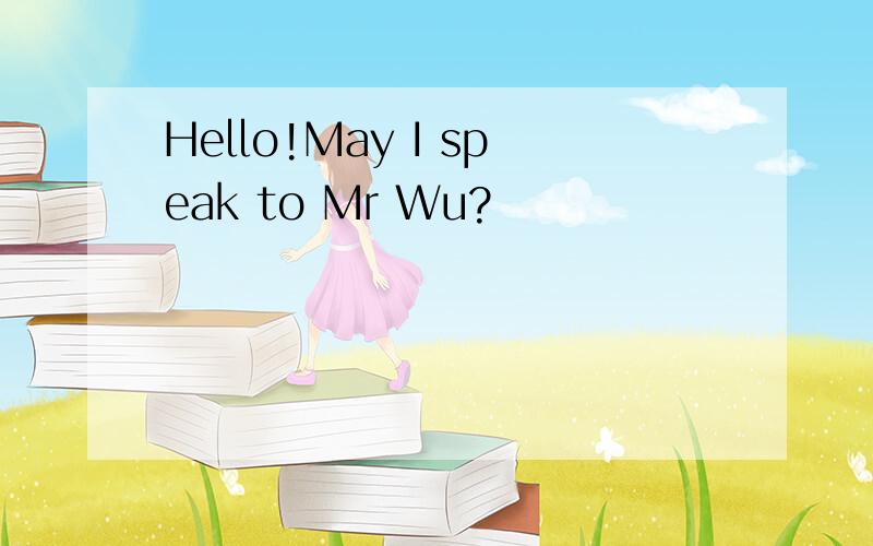 Hello!May I speak to Mr Wu?