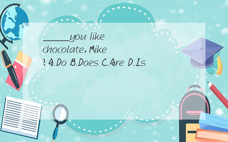 _____you like chocolate,Mike?A.Do B.Does C.Are D.Is
