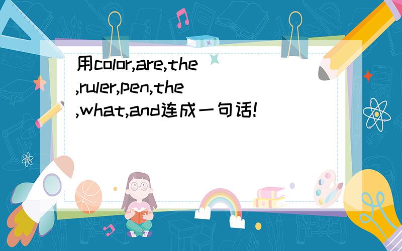 用color,are,the,ruler,pen,the,what,and连成一句话!