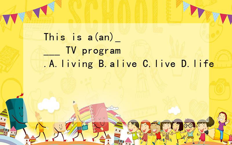 This is a(an)____ TV program.A.living B.alive C.live D.life