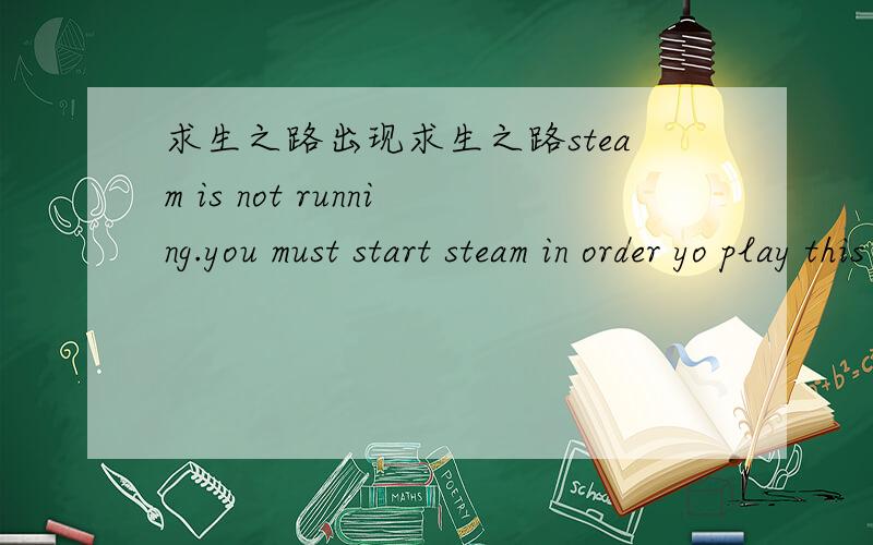 求生之路出现求生之路steam is not running.you must start steam in order yo play this game