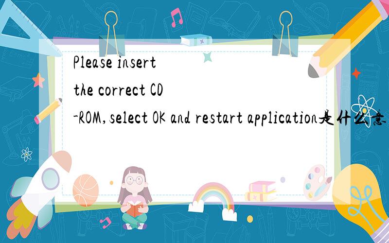 Please insert the correct CD-ROM,select OK and restart application是什么意思