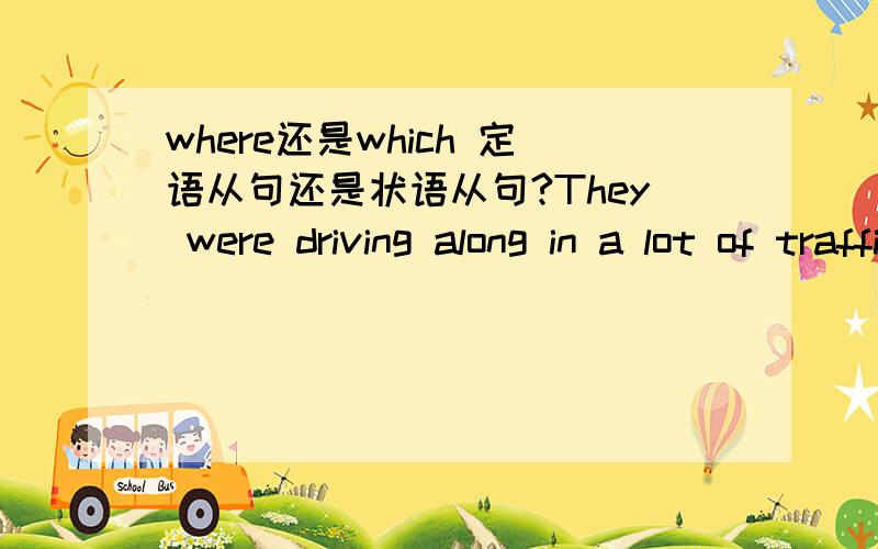 where还是which 定语从句还是状语从句?They were driving along in a lot of traffic when they turned right into a street __cars were not allowed（允许）to go into ．这里是填 where还是which,是定语从句还是状语从句?