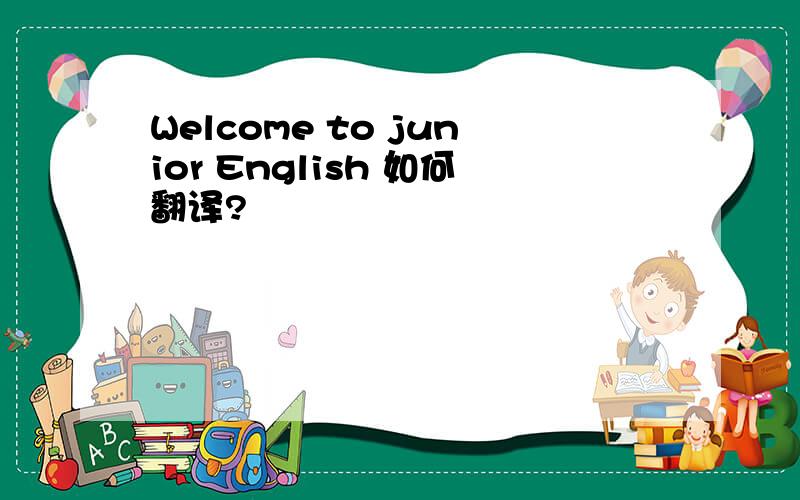 Welcome to junior English 如何翻译?