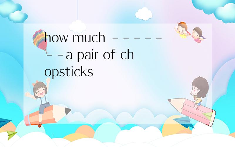 how much -------a pair of chopsticks