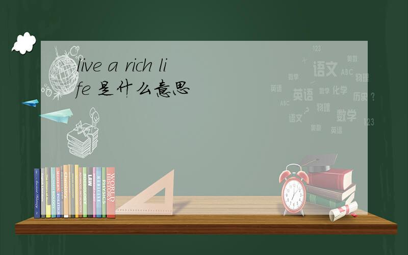 live a rich life 是什么意思