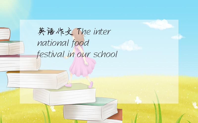 英语作文 The international food festival in our school