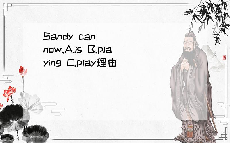 Sandy can_____now.A.is B.playing C.play理由
