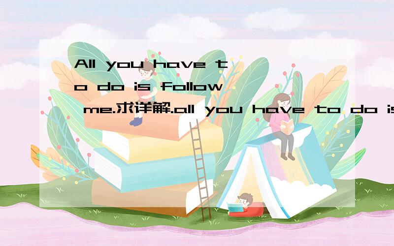 All you have to do is follow me.求详解.all you have to do is follow me.中follow是动词吗?这个句型为什麽是对的?