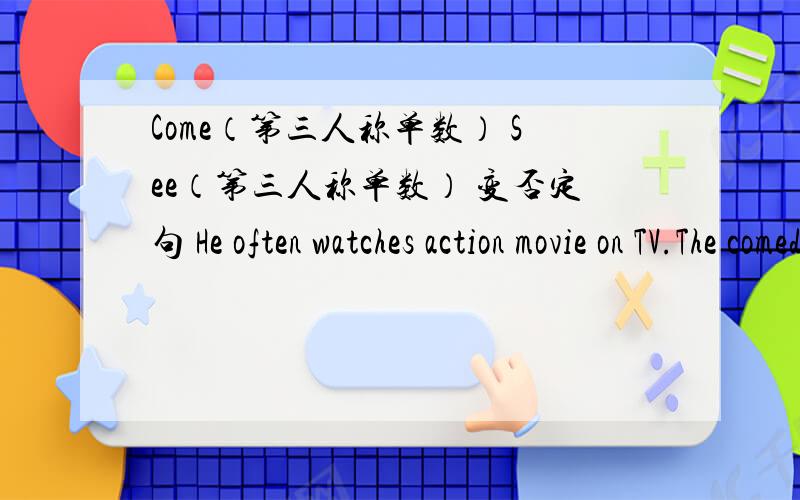 Come（第三人称单数） See（第三人称单数） 变否定句 He often watches action movie on TV.The comedy i