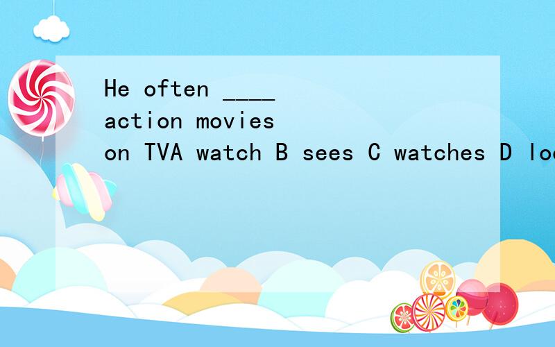 He often ____ action movies on TVA watch B sees C watches D looks请说明原因,最好有证明