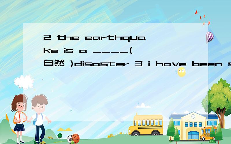 2 the earthquake is a ____( 自然 )disaster 3 i have been skating s_____ iwas seven years old 4 i'm