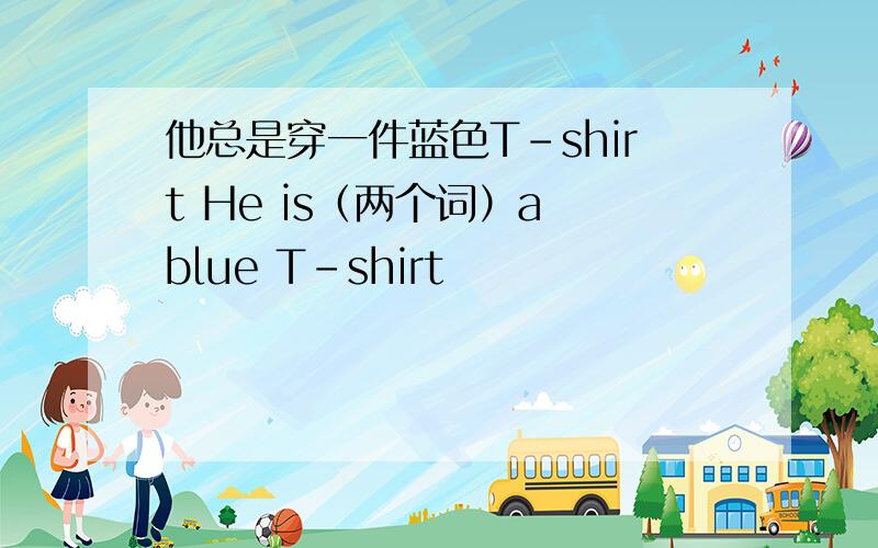 他总是穿一件蓝色T-shirt He is（两个词）a blue T-shirt