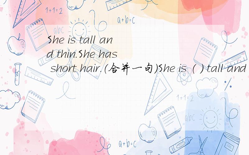 She is tall and thin.She has short hair.（合并一句）She is （ ） tall and thin girl（ ） short hair.