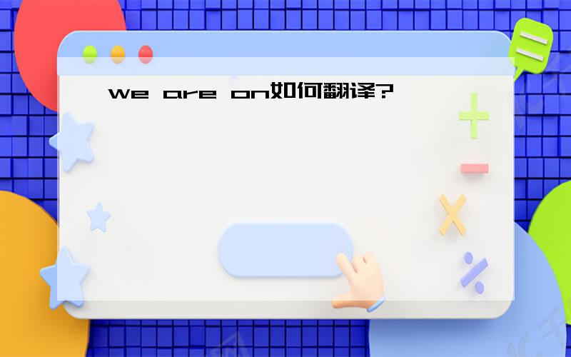 we are on如何翻译?