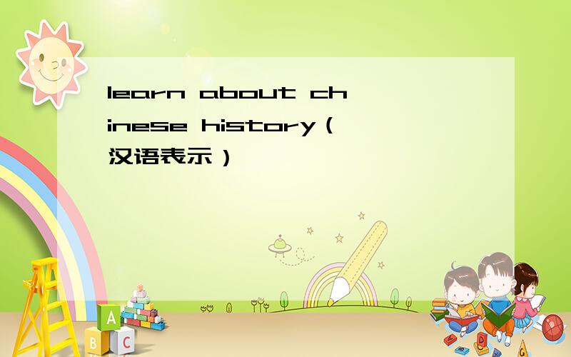 learn about chinese history（汉语表示）