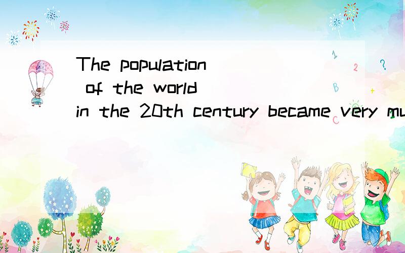 The population of the world in the 20th century became very much __ than that in 19th.A biggerB largerC more D greater