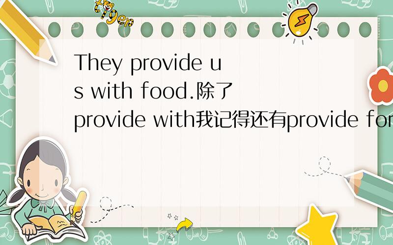 They provide us with food.除了provide with我记得还有provide for ,就是想不起它们的用法.