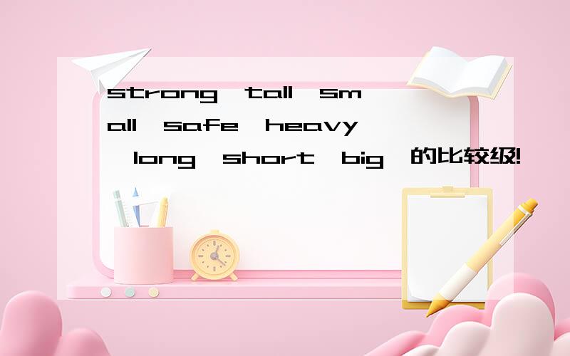 strong,tall,small,safe,heavy,long,short,big,的比较级!