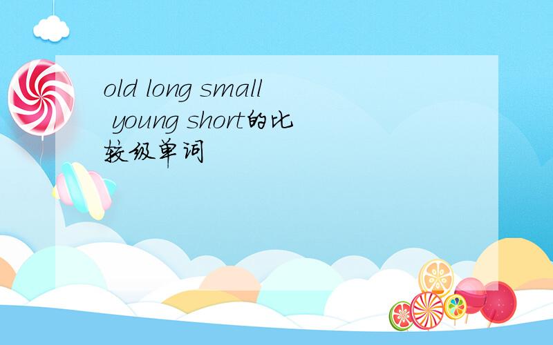 old long small young short的比较级单词