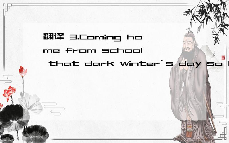 翻译 3.Coming home from school that dark winter’s day so long ago,I was filled with anticipation