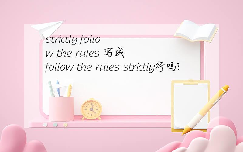 strictly follow the rules 写成follow the rules strictly行吗?
