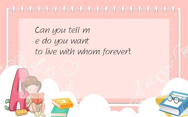 Can you tell me do you want to live with whom forever?