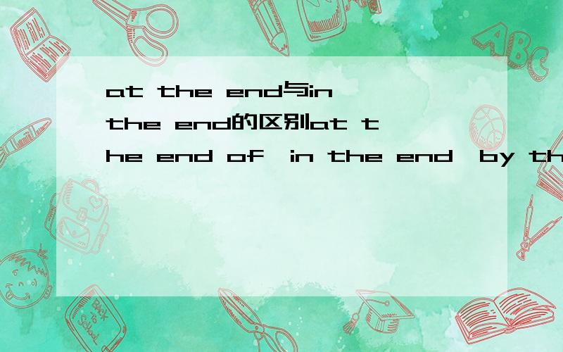 at the end与in the end的区别at the end of、in the end、by the end of 三个词的区别是什么?