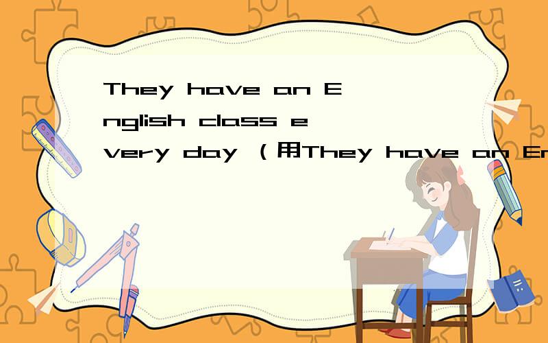 They have an English class every day （用They have an English class every day （用at this time yesterday改写句子）怎么改?