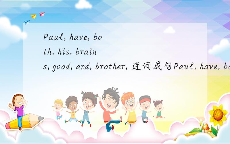 Paul, have, both, his, brains, good, and, brother, 连词成句Paul, have, both, his, brains, good, and, brother,