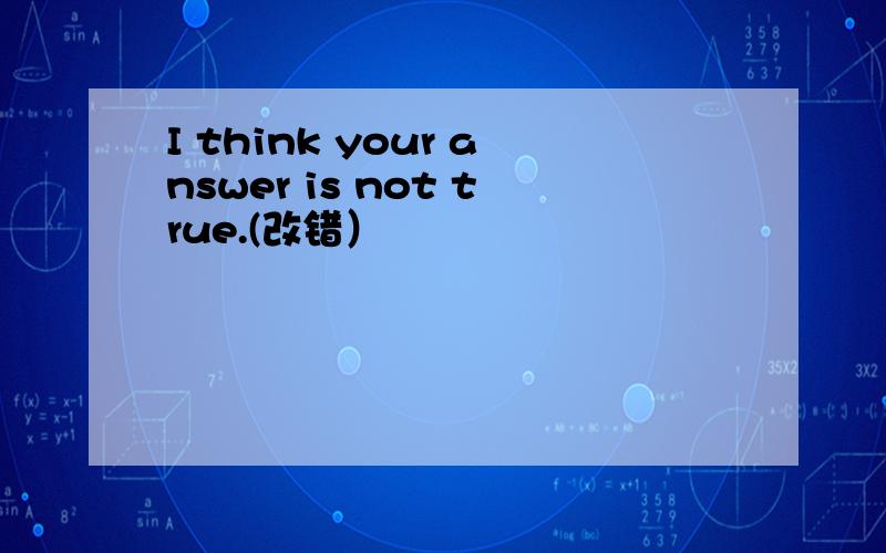 I think your answer is not true.(改错）