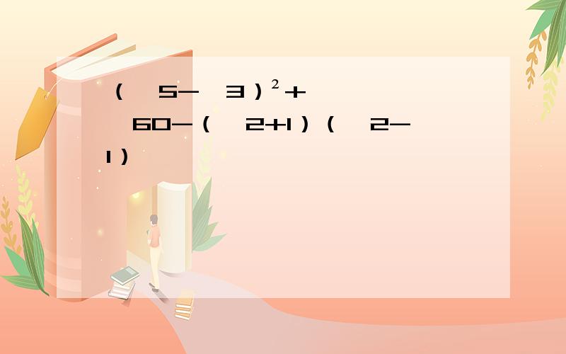 （√5-√3）²+√60-（√2+1）（√2-1）