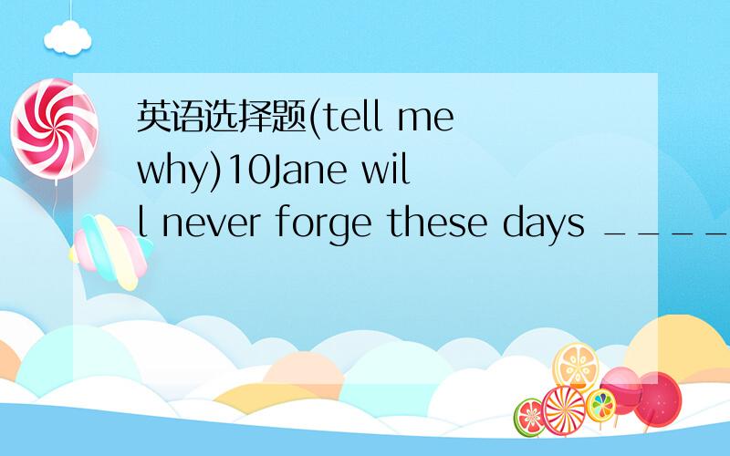 英语选择题(tell me why)10Jane will never forge these days ____ she lived in China with her mother,____has a great effect on her life.A.when;who  B.which;who  C.when ;which  D.where ;that11.Look!It is not so ______as yesterday,so there are ____ p
