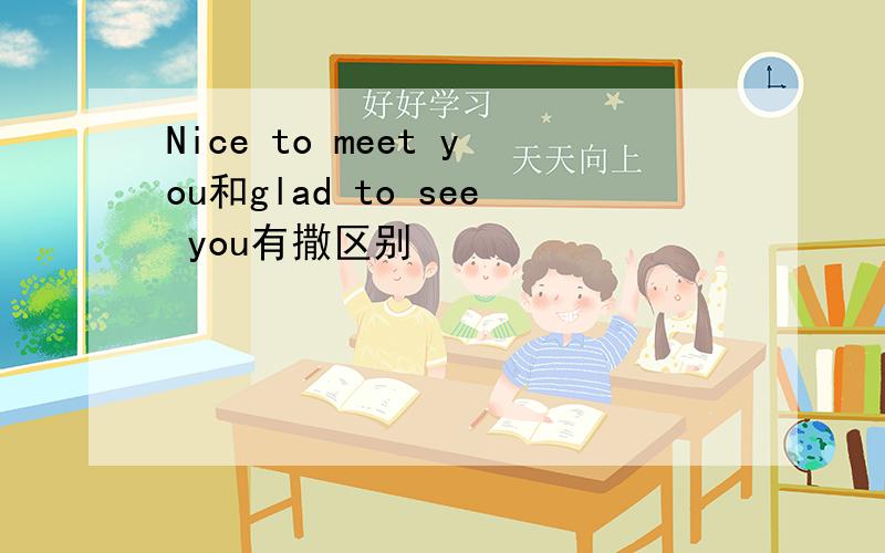 Nice to meet you和glad to see you有撒区别