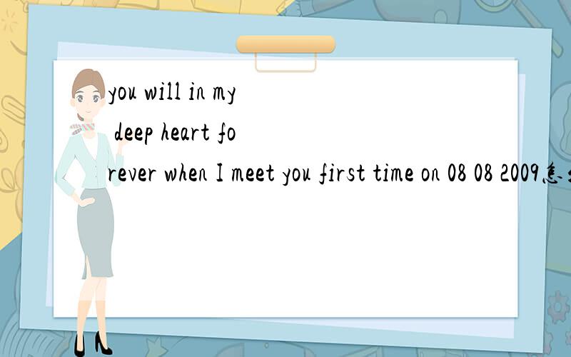 you will in my deep heart forever when I meet you first time on 08 08 2009怎么翻译