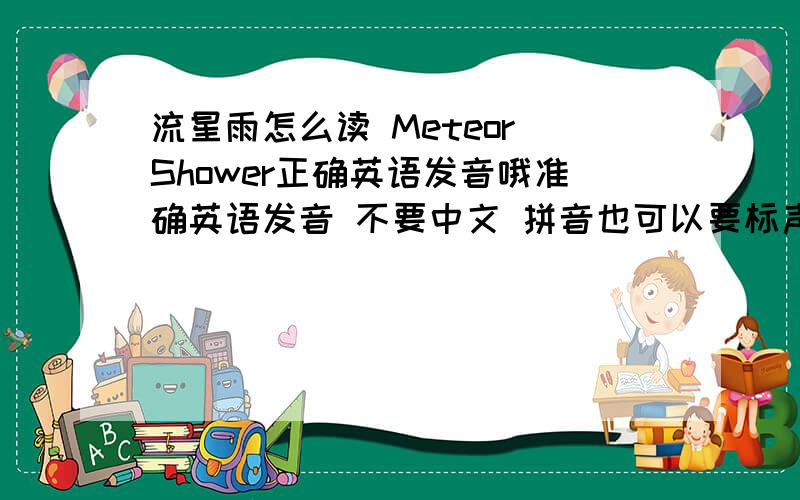 流星雨怎么读 Meteor Shower正确英语发音哦准确英语发音 不要中文 拼音也可以要标声调