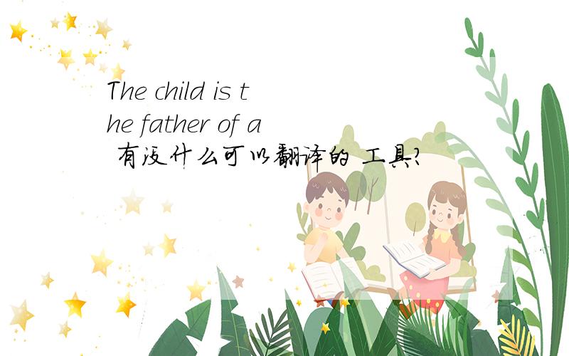 The child is the father of a 有没什么可以翻译的 工具?