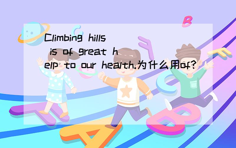 Climbing hills is of great help to our health.为什么用of?
