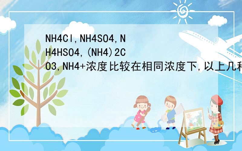 NH4Cl,NH4SO4,NH4HSO4,(NH4)2CO3,NH4+浓度比较在相同浓度下,以上几种溶液铵根离子浓度比较.