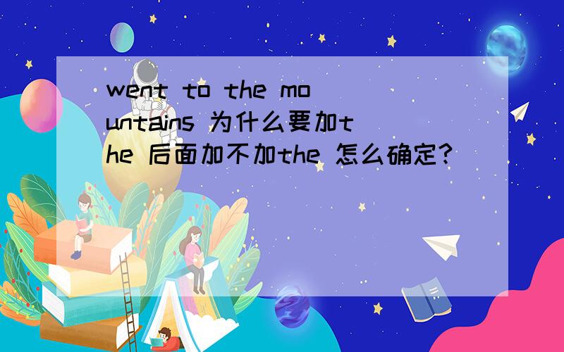 went to the mountains 为什么要加the 后面加不加the 怎么确定?