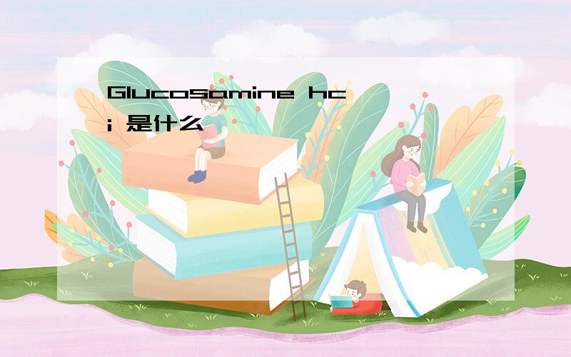 Glucosamine hci 是什么