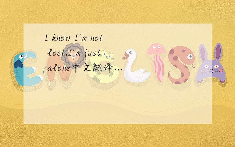 I know I'm not lost,I'm just alone中文翻译...