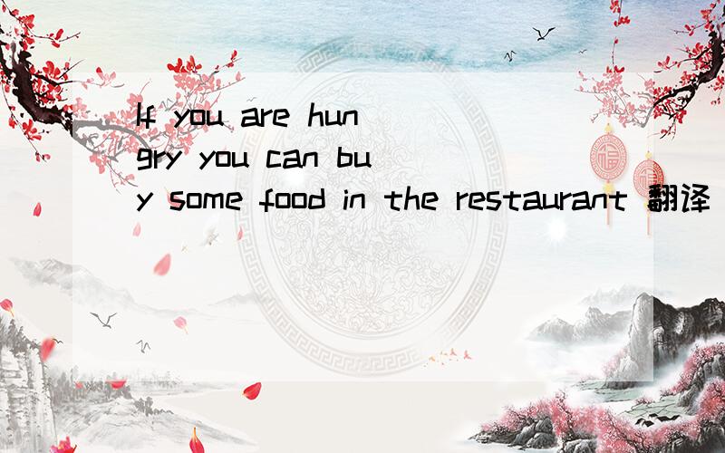 If you are hungry you can buy some food in the restaurant 翻译